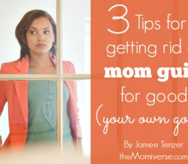 3 Tips for getting rid of mom guilt for good (your own good)