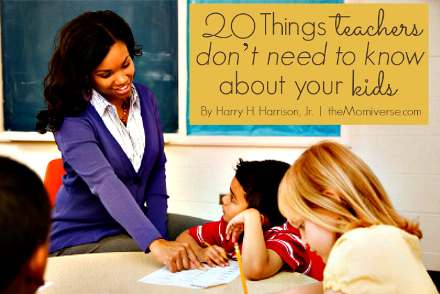 20 Things teachers don’t need to know about your kids | The Momiverse | Article by harry H. Harrison, Jr.