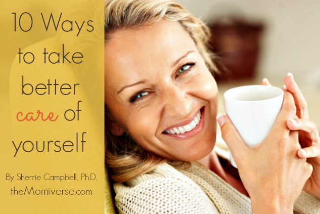 10 Ways to take better care of yourself | The Momiverse | Article by Sherrie Campbell, Ph.D.