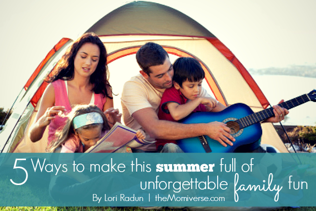 5 Ways to make this summer full of unforgettable family fun | The Momiverse | Article by Lori Radun