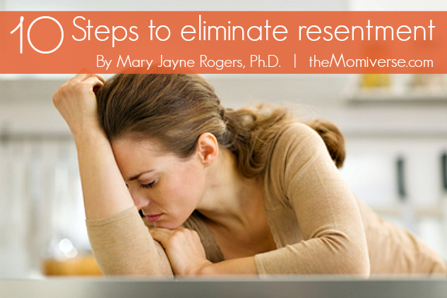 10 Steps to eliminate resentment | The Momiverse | Article by Mary Jayne Rogers, Ph.D.