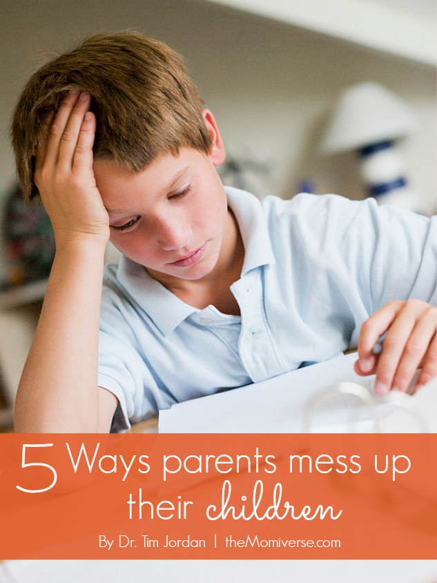 5 Ways parents mess up their children | The Momiverse | Article by Dr. Tim Jordan