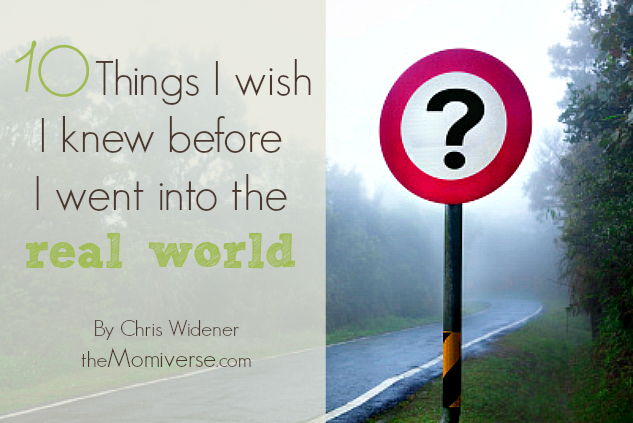 10 Things I wish I knew before I went into the real world | The Momiverse | Article by Chris Widener